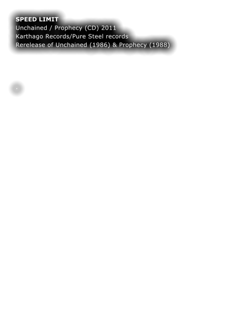 SPEED LIMIT Unchained / Prophecy (CD) 2011 Karthago Records/Pure Steel records Rerelease of Unchained (1986) & Prophecy (1988)    	 	 .